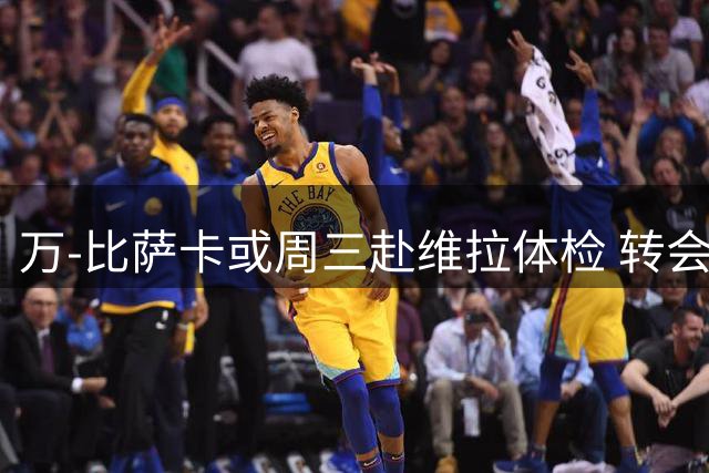 万-比萨卡或周三赴维拉体检 转会谈判进入关键阶段