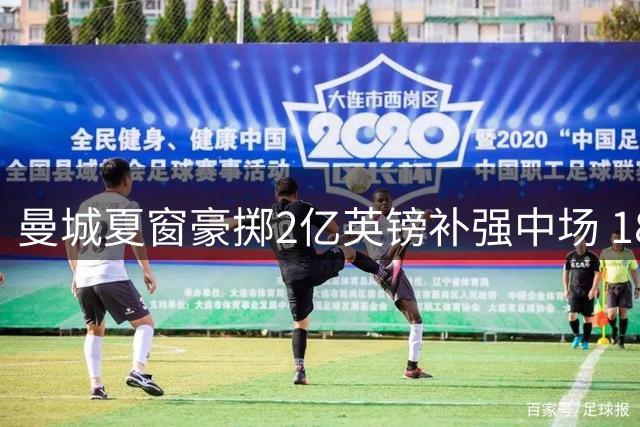 曼城夏窗豪掷2亿英镑补强中场 18岁新星+恩佐成关键目标