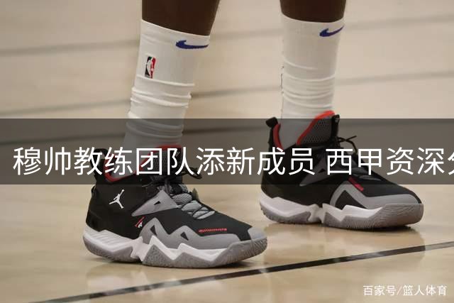 穆帅教练团队添新成员 西甲资深分析师加盟