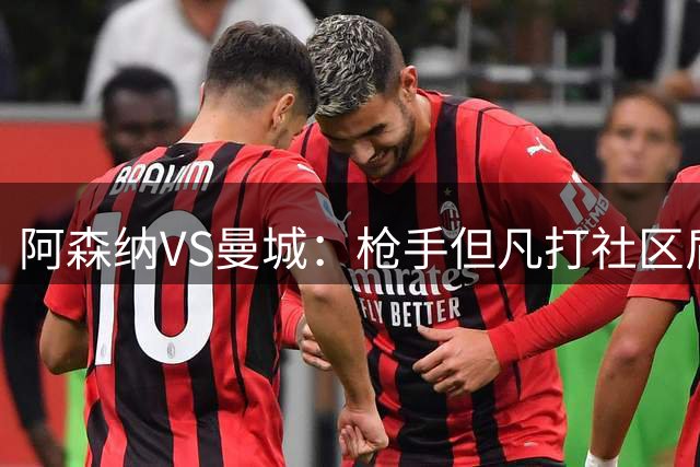 阿森纳VS曼城：枪手但凡打社区盾就是1-1&点球大战，这次还是吗？