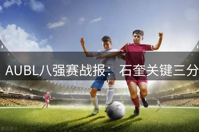 AUBL八强赛战报：石奎关键三分助清华逆转菲律宾大学