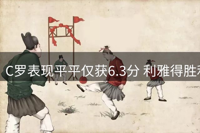 C罗表现平平仅获6.3分 利雅得胜利3球逆转取胜